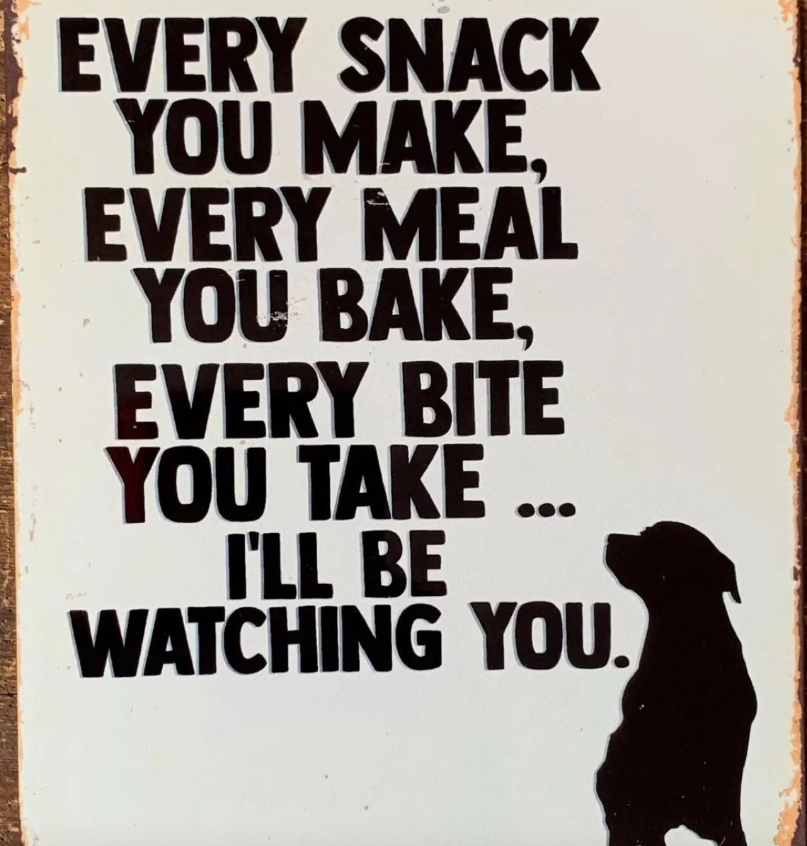 Metal Sign ..Every Meal you Make I'll Be Watching you.