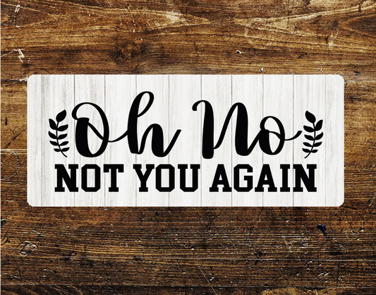 Oh No Not You Again - Metal Sign